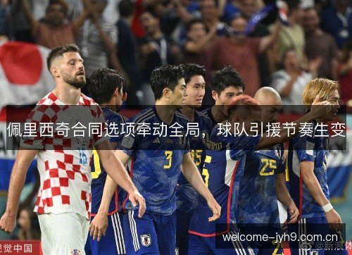 佩里西奇合同选项牵动全局，球队引援节奏生变