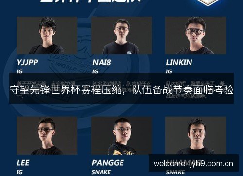守望先锋世界杯赛程压缩,队伍备战节奏面临考验 守望先锋世界杯赛程压缩,队伍备战节奏面临考验